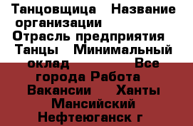 Танцовщица › Название организации ­ MaxAngels › Отрасль предприятия ­ Танцы › Минимальный оклад ­ 100 000 - Все города Работа » Вакансии   . Ханты-Мансийский,Нефтеюганск г.